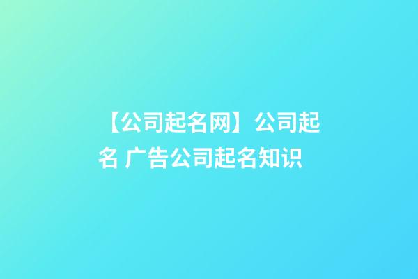 【公司起名网】公司起名 广告公司起名知识-第1张-公司起名-玄机派